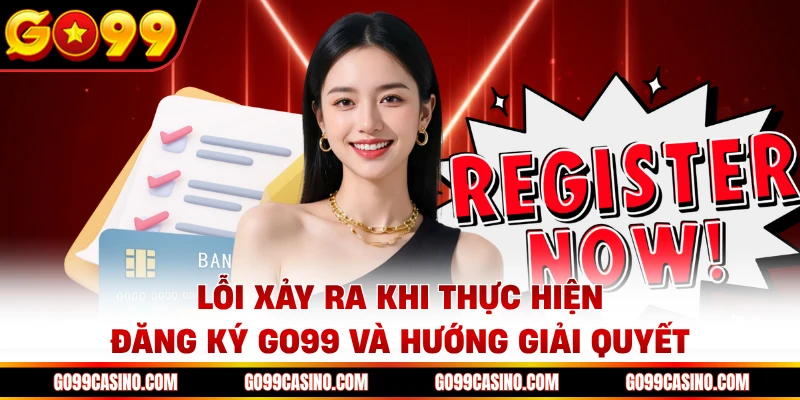 Lỗi xảy ra khi thực hiện đăng ký Go99 và hướng giải quyết